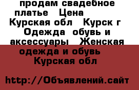  продам свадебное платье › Цена ­ 5 000 - Курская обл., Курск г. Одежда, обувь и аксессуары » Женская одежда и обувь   . Курская обл.